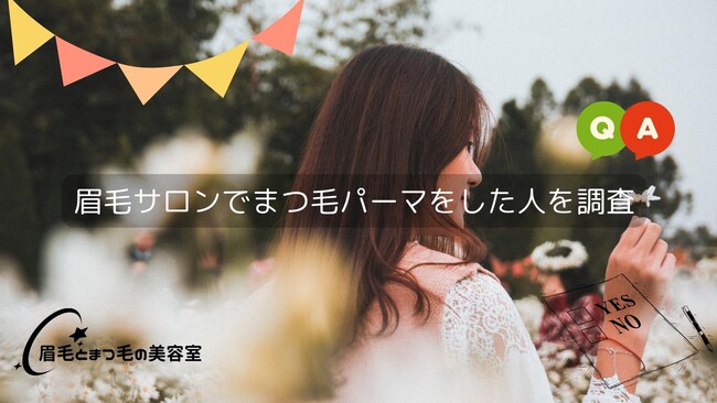 女性の眉毛事情、調査アンケート２.「眉毛サロンでまつ毛パーマをした人」について街頭インタビュー