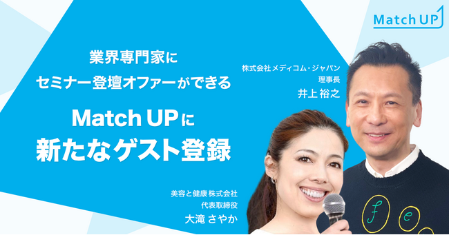 業界専門家にセミナー登壇オファーができる「Match UP」株式会社メディコム・ジャパン井上 裕之氏、美容と健康株式会社 大滝さやか氏が新たにゲスト登録