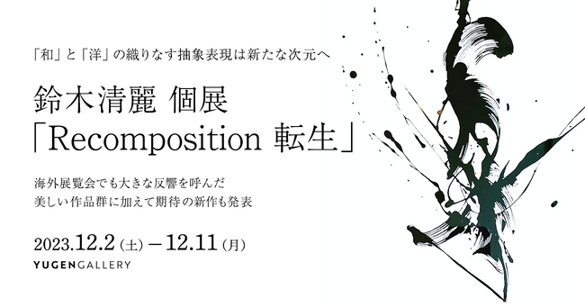 【YUGEN Gallery】抽象絵画×前衛書芸術　新しい美術表現を追求する注目アーティスト、鈴木清麗の個展「Recomposition-転生」＜12月2日（土）～12月11日（月）＞