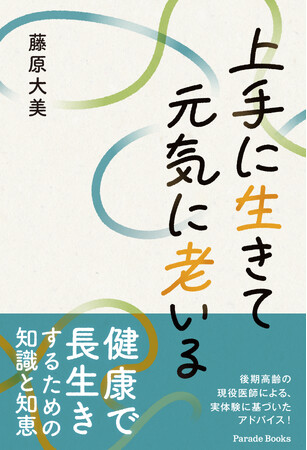 後期高齢の現役医師が、自らの体験を踏まえ、健康で長生きするための知識と知恵を具体的にアドバイス！『上手に生きて元気に老いる』が全国の書店で発売。