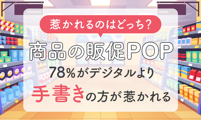 【惹かれるのはどっち?】商品の販促POP、78%がデジタルより「手書きの方が惹かれる」