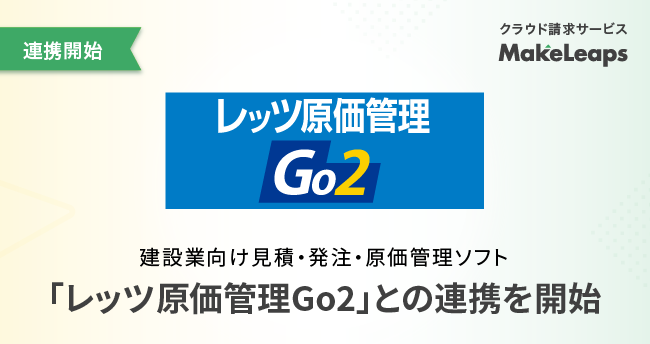 クラウド型請求管理サービスMakeLeaps 建設業向け見積・原価管理ソフト「レッツ原価管理Go2」との連携を開始