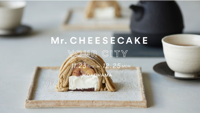 「Mr. CHEESECAKE YOUR CITY」人生最高のチーズケーキのポップアップストアが横浜に登場！2種類のホリデー限定フレーバーや横浜高島屋限定で「モンブラン」を販売