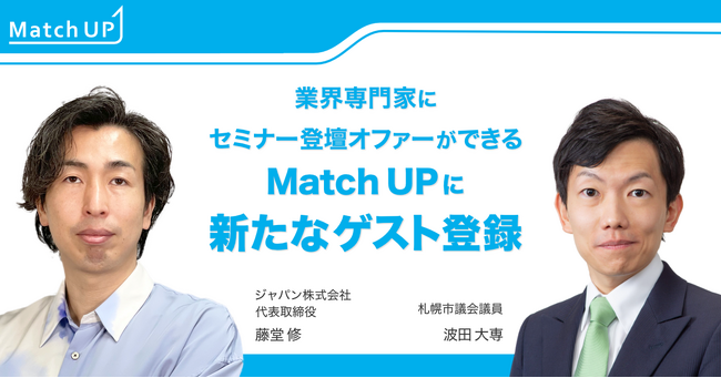 業界専門家にセミナー登壇オファーができる「Match UP」ジャパン株式会社 藤堂 修氏、札幌市議会議員 波田 大専氏が新たにゲスト登録