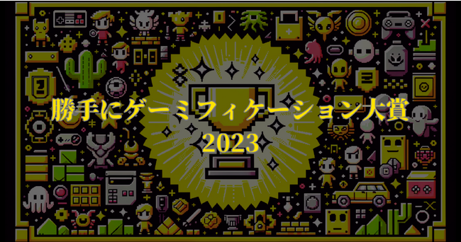 「勝手にゲーミフィケーション大賞2023」を今年も開催！～楽しくてハマってしまうゲーミフィケーション要素があるサービスを大募集！！！～