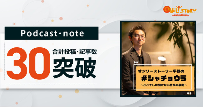 オンリーストーリー 代表・平野の「シャチョウラ～ここでしか聞けない社長の裏側～」Podcast・note投稿数が30を突破