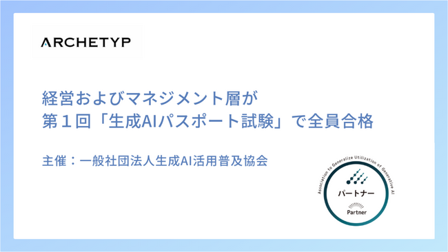 株式会社アーキタイプの経営およびマネジメント層が第1回「生成AIパスポート試験」で全員合格 - トップダウン型で社内の生成AI導入を推進 -