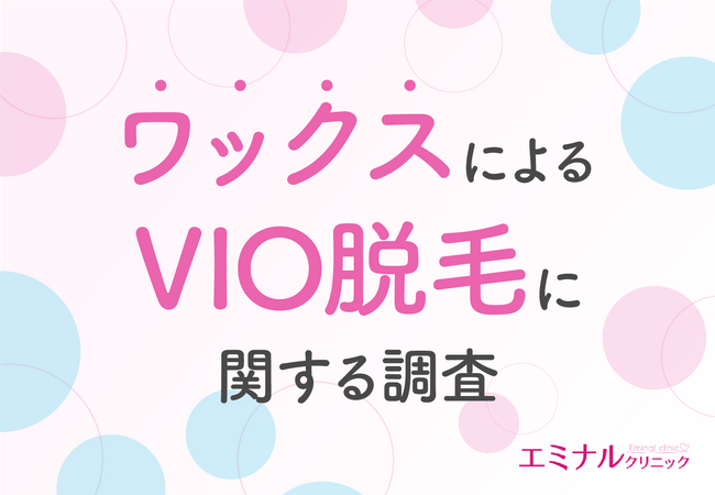 【ワックスによるVIO脱毛調査】ワックスによるVIO脱毛経験者のおよそ45％がVIO脱毛に最適の手段は医療脱毛だと回答！ワックス脱毛のデメリットとは？