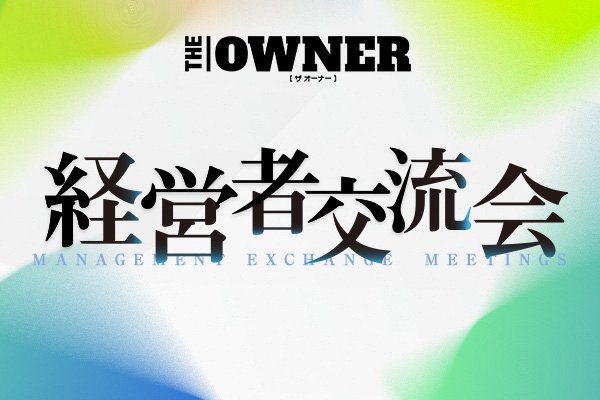 【参加者全員に豪華特典】経営者向けメディア『THE OWNER』主催、「経営者交流会」事前参加申込み受付開始！