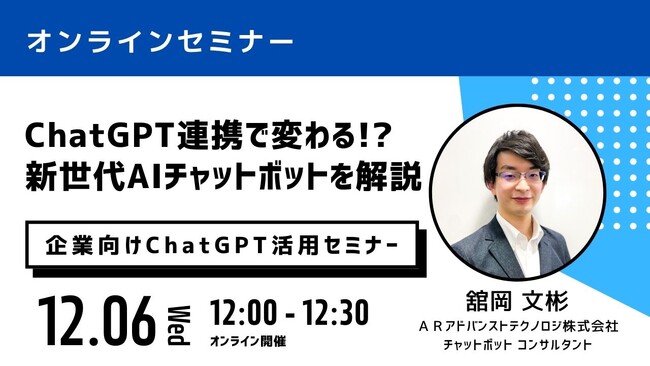 【12月6日 無料オンラインセミナー】前回好評につき再開催！『ChatGPT連携で変わる!? 新世代AIチャットボットを解説』