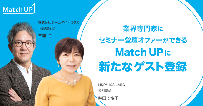 業界専門家にセミナー登壇オファーができる「Match UP」株式会社チームダイナミクス 三浦 将氏、HSP/HSS LABO 時田 ひさ子氏が新たにゲスト登録
