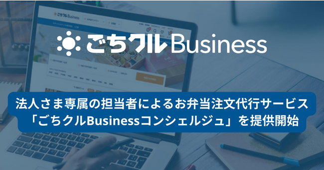 日本最大級のフードデリバリーサービス「ごちクル」、法人専属の担当者によるお弁当注文代行サービス「ごちクルBusinessコンシェルジュ」を提供開始