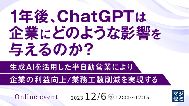 『1年後、ChatGPTは企業にどのような影響を与えるのか？ 生成AIを活用した半自動営業により、企業の利益向上/業務工数削減を実現する』というテーマのウェビナーを開催