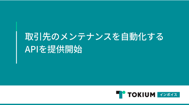 TOKIUMインボイス、取引先のメンテナンスを自動化するAPIを提供開始