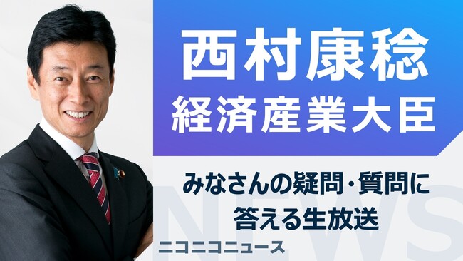 西村康稔 経済産業大臣がニコ生に登場　みなさんの疑問・質問に答えます～11月30日（木）18時45分よりライブ配信～