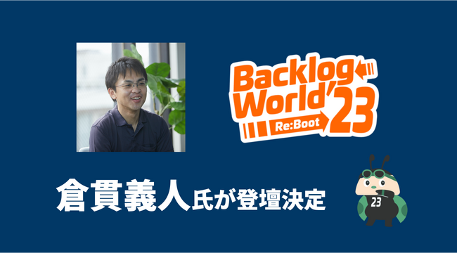 Backlogユーザーグループが開催する「Backlog World 2023」基調講演に倉貫義人氏が登壇決定