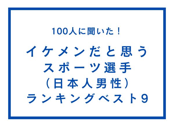 イケメンだと思うスポーツ選手（日本人男性）ランキングベスト9【100人へのアンケート調査】