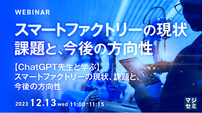 『スマートファクトリーの現状、課題と、今後の方向性 ～【ChatGPT先生と学ぶ】スマートファクトリーの現状、課題と、今後の方向性～』というテーマのウェビナーを開催