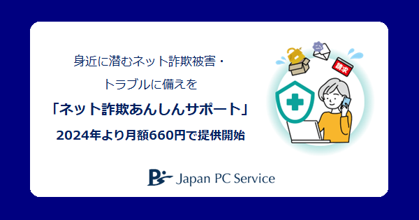 身近に潜むネット詐欺被害・トラブルに備えを「ネット詐欺あんしんサポート」　日本ＰＣサービス 2024年より月額660円で提供開始