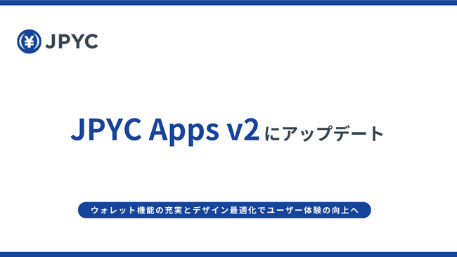 日本円ステーブルコインのJPYC｜JPYC Appsがv2にアップデート、ウォレット機能の充実とデザイン最適化でユーザー体験の向上へ