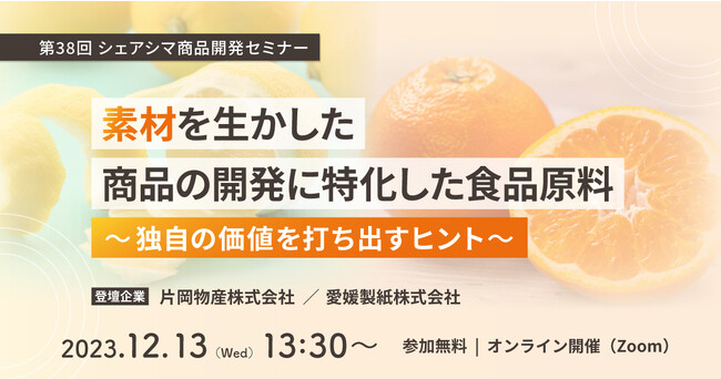 《第38回シェアシマ商品開発セミナー》素材を生かした商品の開発に特化した食品原料～独自の価値を打ち出すヒント～｜12月13日（水）開催