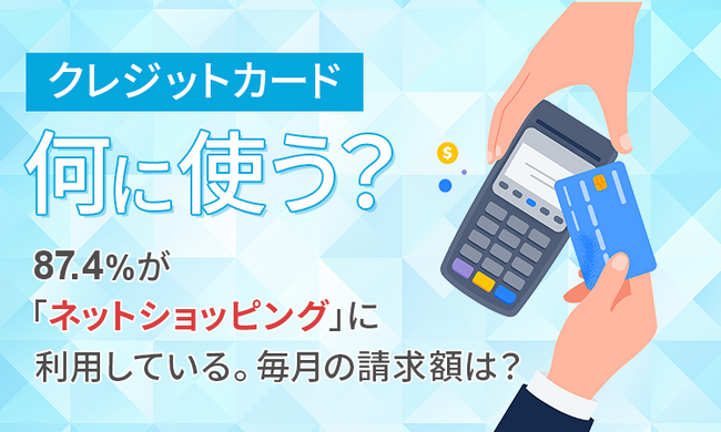 【クレジットカード何に使う？】87.4％が「ネットショッピング」に利用している。毎月の請求額は？