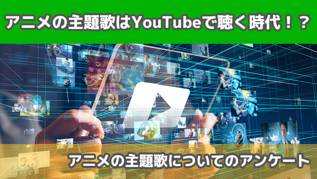 【2406人に調査】アニメの主題歌はYouTubeで聴く時代！？～アニメの主題歌についてのアンケート～