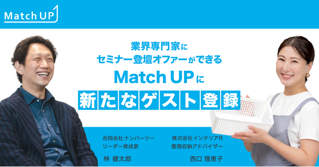 業界専門家にセミナー登壇オファーができる「Match UP」合同会社ナンバーツー 林 健太郎氏、株式会社インテリアＲ 西口 理恵子氏が新たにゲスト登録