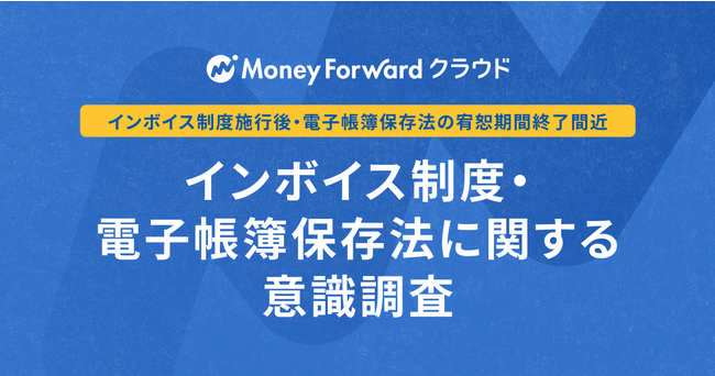 『マネーフォワード クラウド』、法人・個人事業主を対象とした「インボイス制度・電子帳簿保存法に関する意識調査」を実施