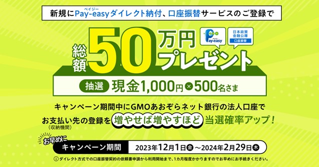 ≪法人のお客さま向け キャンペーン情報≫ Pay-easyダイレクト納付と口座振替の新規ご登録で抽選で500名さまに総額50万円プレゼント！