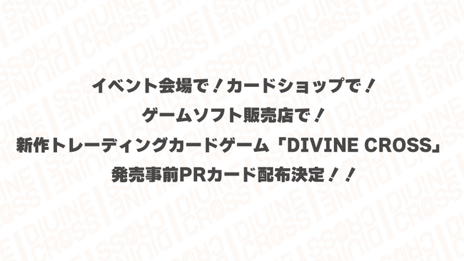 イベント会場で！カードショップで！ゲームソフト販売店で！新作トレーディングカードゲーム「DIVINE CROSS」 発売事前PRカード配布決定！！