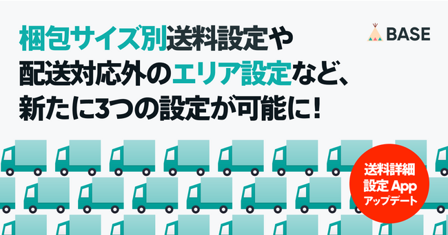 「BASE」が、「送料詳細設定 App」をアップデート　梱包サイズ別送料設定や配送対応外のエリア設定など、新たに3つの設定が可能に！