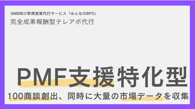 「みんなのBPO」にて【PMF支援特化型・アポ獲得メニュー】の提供を開始。早期100アポ獲得と同時に、指定セグメントに対する市場調査・ヒアリングを実施。早期PMFの達成を支援。