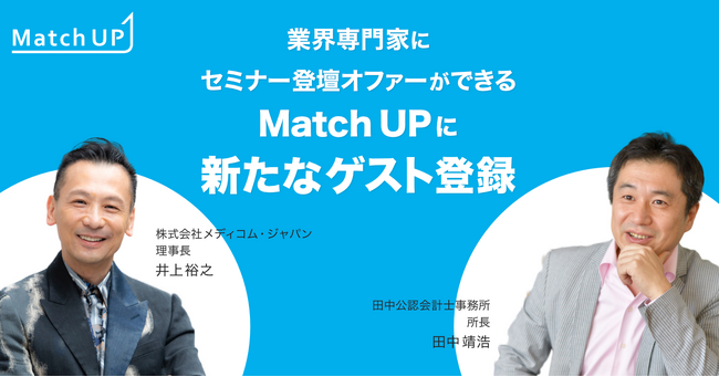 業界専門家にセミナー登壇オファーができる「Match UP」株式会社メディコム・ジャパン 井上裕之氏、田中公認会計士事務所 田中靖浩氏が新たにゲスト登録