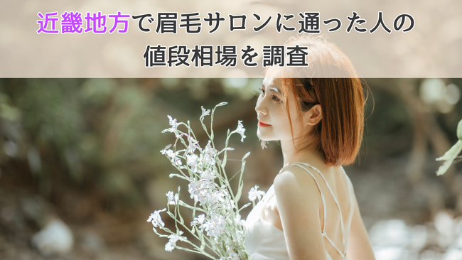 【近畿地方はやや値段が高め！】近畿地方の眉毛サロン値段相場について調査