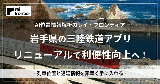 列車位置情報を路線図上に表示。岩手県を走る三陸鉄道「さんてつアプリ」利用者の利便性向上へ２つのアップデートを実施！