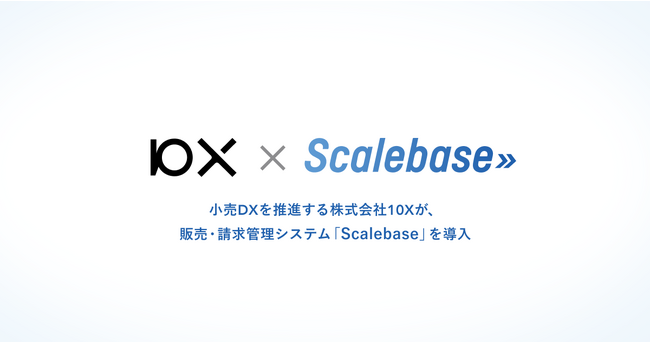 小売DXを推進する株式会社10Xが、販売・請求管理システム「Scalebase」を導入