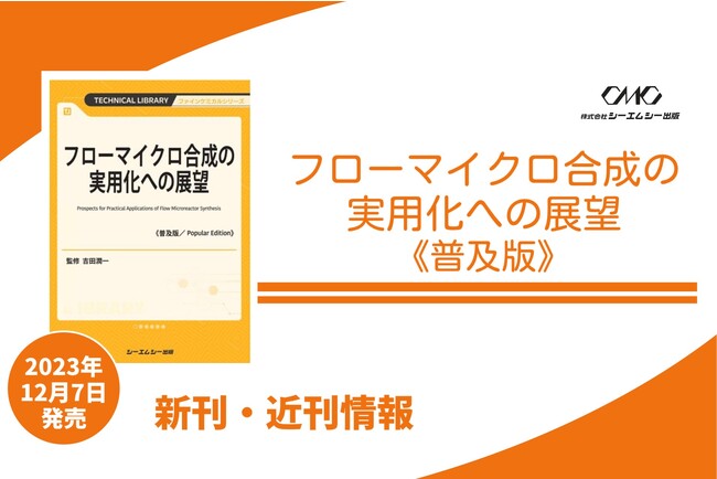 フローマイクロ合成技術革新！医薬品や香料の製造プロセスを迅速かつ効率的に強化。実用化に向け、製薬や合成樹脂メーカーの実例と、デバイス開発技術を収載。課題解決の指南書が普及版となって明日発売！