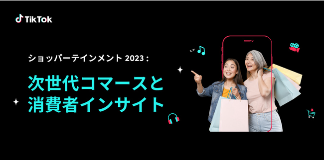 TikTok for Business、次世代の購買行動を紐解く「ショッパーテインメント白書2023」を公開｜価格重視から価値重視へ