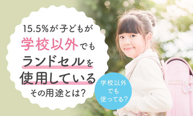 【学校以外でも使ってる？】15.5％が「子どもが学校以外でもランドセルを使用している」 その用途とは？