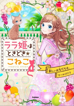 人気の児童書シリーズ第４弾！　王女がこねこに変身して、ドキドキ大冒険！　『ララ姫はときどき☆こねこ　新しいお友だちは、マーメイド！？』発売！