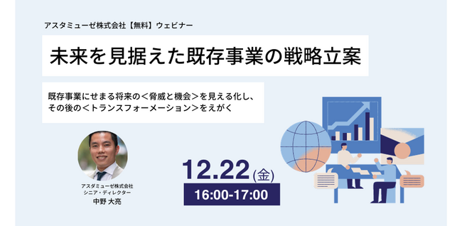 無料ウェビナー「未来を見据えた既存事業の戦略立案 ～既存事業にせまる将来の＜脅威と機会＞を見える化し、その後の＜トランスフォーメーション＞をえがく～」を12月に再開催