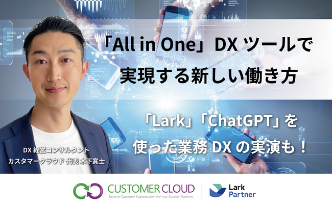 【参加無料】DX経営セミナー｜「All in One」DXツールで実現する新しい働き方とは｜LarkやChatGPT等、最先端DXツール活用術も！　講師：カスタマークラウド 木下寛士