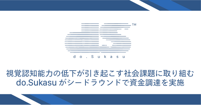 視覚認知能力の低下が引き起こす社会課題に取り組むdo.Sukasuがシードラウンドで資金調達を実施