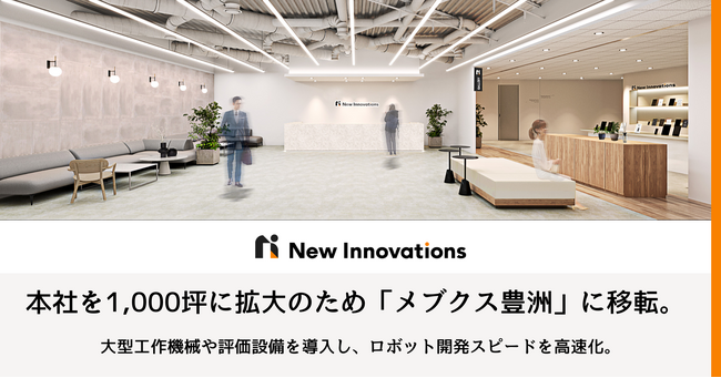 New Innovations、本社を1,000坪に拡大のため「メブクス豊洲」に移転。大型工作機械や評価設備を導入、ロボット開発スピードを高速化。事業拡大に伴いビジネスサイドとエンジニアの採用を強化。