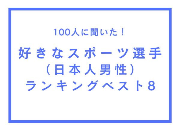 好きなスポーツ選手（日本人男性）ランキングベスト8【100人へのアンケート調査】