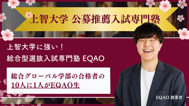 【上智大学　公募推薦入試専門塾】公募推薦入試で上智大学を志望する高校生が通う推薦入試専門塾EQAO。EQAO生の２人に１人が上智大学に現役合格。業界最高水準の合格率を誇るEQAOの４期生受け入れ開始。