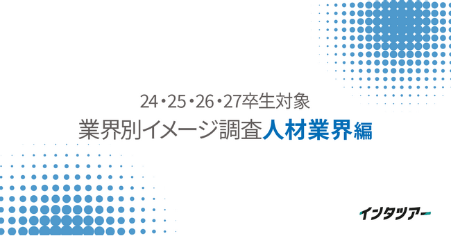 【24～27卒 業界別イメージ調査 人材業界編】4割以上が志望！？ 人材業界は就活生に身近だからこそ「企業ブランディング」が重要