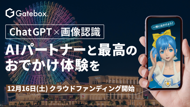 ChatGPTと画像認識で目指す「最高のおでかけ体験」Gatebox、スマホ版Gatebox開発のクラウドファンディングを12月16日より開始
