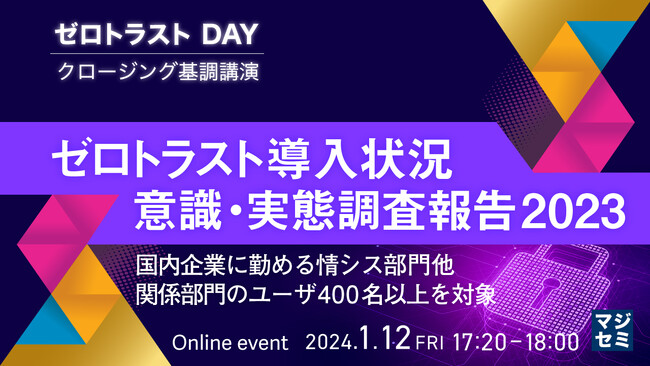 『ゼロトラスト導入状況 意識・実態調査報告2023～国内企業に勤める情シス部門他、関係部門のユーザ400名以上を対象～』というテーマのウェビナーを開催